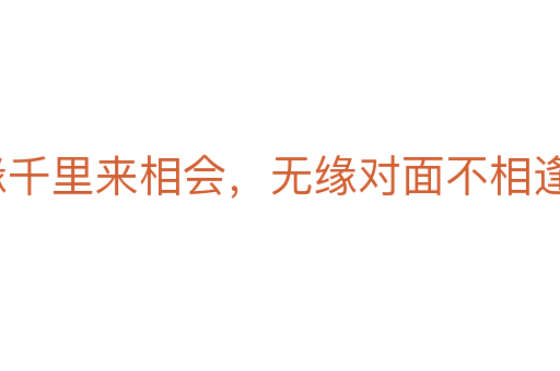 有緣千里來(lái)相會(huì)，無(wú)緣對(duì)面不相逢