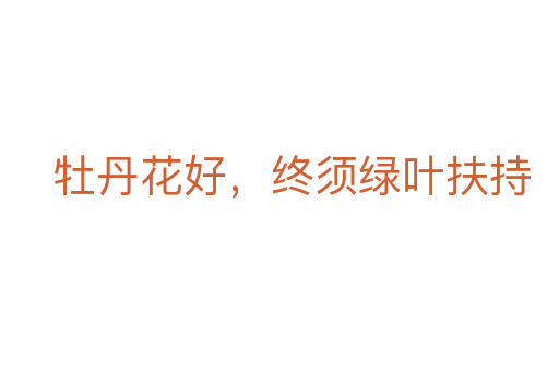 牡丹花好，終須綠葉扶持