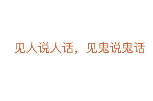 見(jiàn)人說(shuō)人話，見(jiàn)鬼說(shuō)鬼話