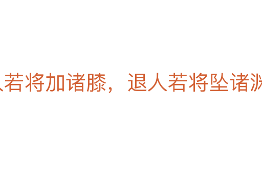 進人若將加諸膝，退人若將墜諸淵