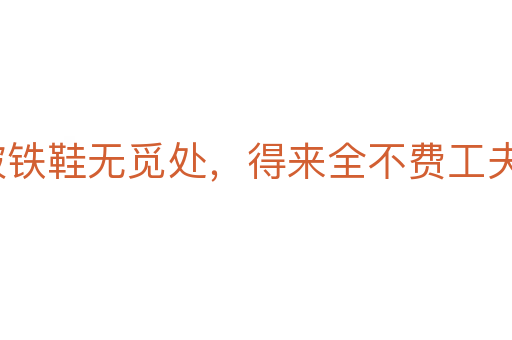 踏破鐵鞋無覓處，得來全不費工夫