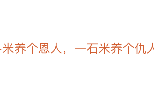 一斗米養(yǎng)個恩人,一石米養(yǎng)個仇人