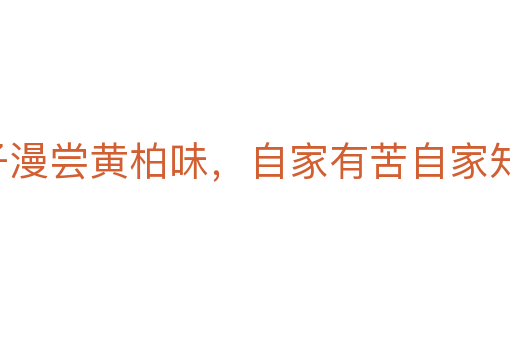 啞子漫嘗黃柏味，自家有苦自家知