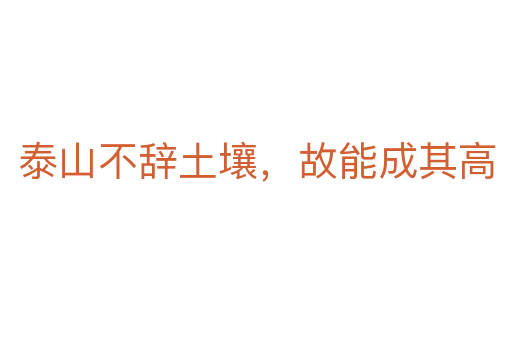 泰山不辭土壤，故能成其高