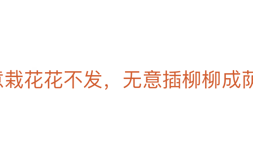 著意栽花花不發(fā)，無意插柳柳成蔭