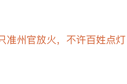 只準(zhǔn)州官放火，不許百姓點(diǎn)燈