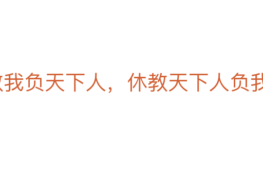 寧教我負天下人，休教天下人負我